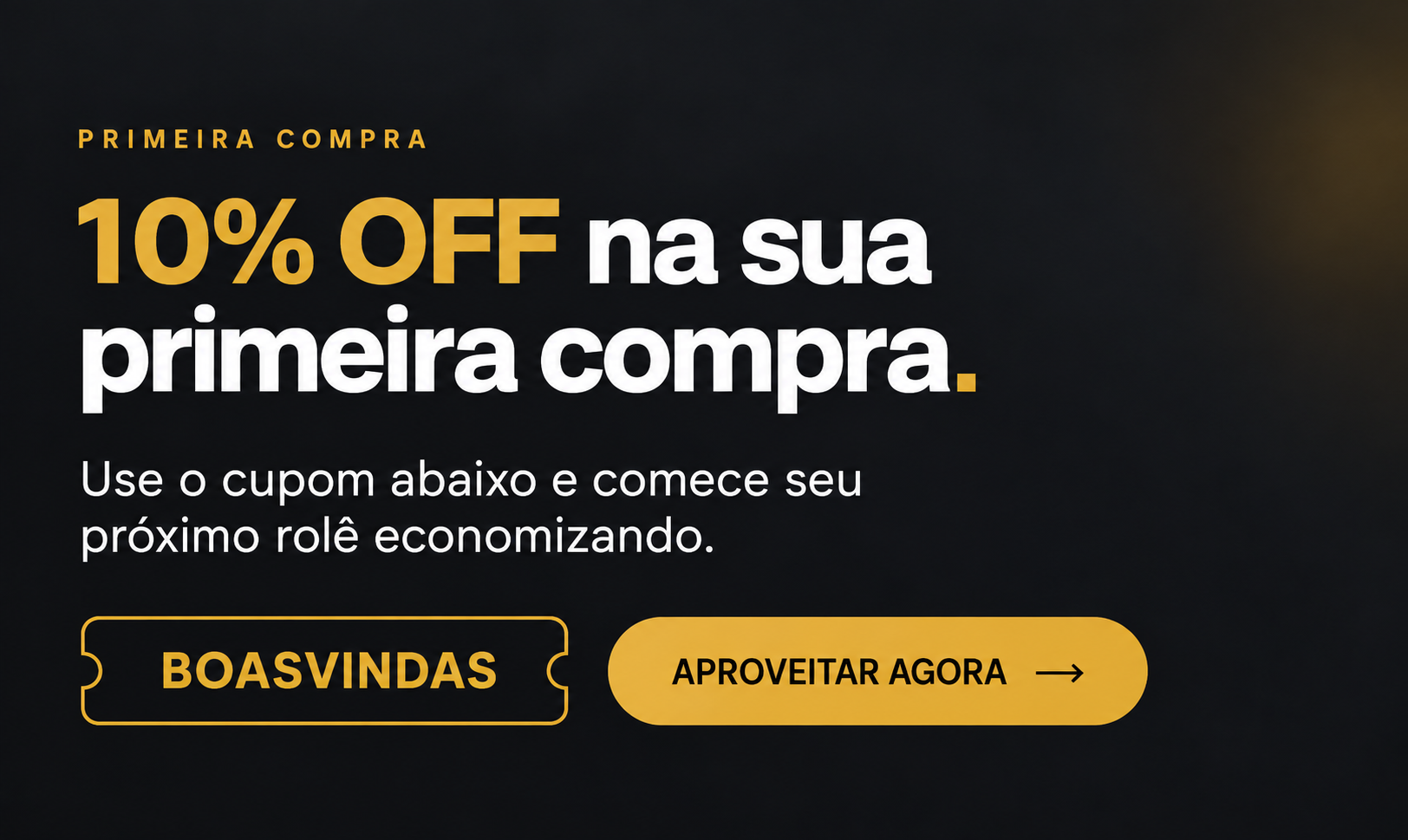 Primeira compra: 10% OFF. Use o cupom BOASVINDAS. Aproveitar agora.